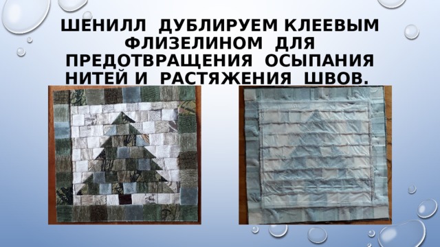 Шенилл дублируем клеевым флизелином для предотвращения осыпания нитей и растяжения швов. 