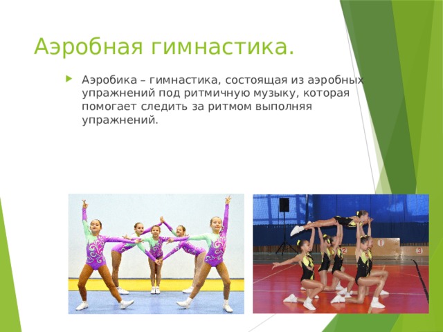 Аэробная гимнастика. Аэробика – гимнастика, состоящая из аэробных упражнений под ритмичную музыку, которая помогает следить за ритмом выполняя упражнений. 