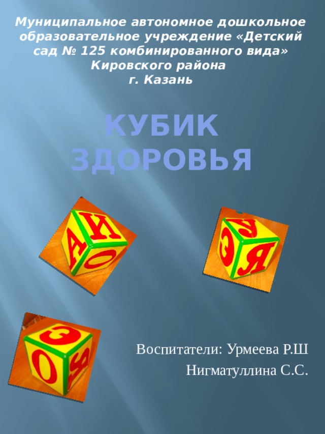 Муниципальное автономное дошкольное образовательное учреждение «Детский сад № 125 комбинированного вида» Кировского района  г. Казань КУБИК ЗДОРОВЬЯ Воспитатели: Урмеева Р.Ш   Нигматуллина С.С. 