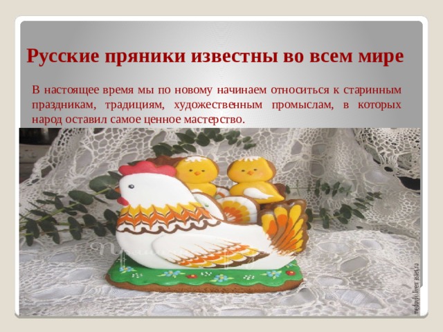Русские пряники известны во всем мире В настоящее время мы по новому начинаем относиться к старинным праздникам, традициям, художественным промыслам, в которых народ оставил самое ценное мастерство.  