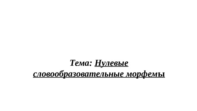 Тема: Нулевые словообразовательные морфем ы 