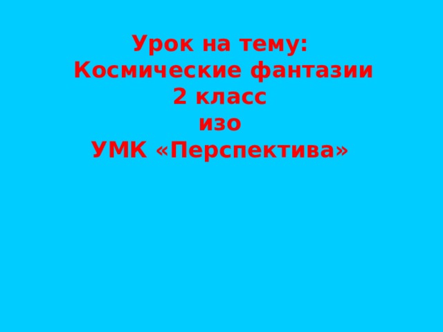 Урок на тему:  Космические фантазии 2 класс изо УМК «Перспектива» 