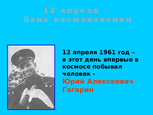 12 апреля -  День космонавтики 12 апреля 1961 год – в этот день впервые в космосе побывал человек - Юрий Алексеевич Гагарин  