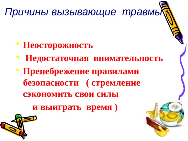 Причины вызывающие травмы : Неосторожность  Недостаточная внимательность Пренебрежение правилами безопасности ( стремление сэкономить свои силы  и выиграть время )  