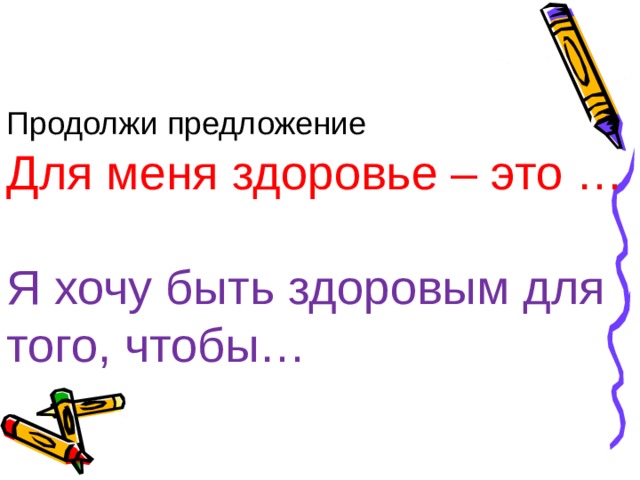 Продолжи предложение Для меня здоровье – это … Я хочу быть здоровым для того, чтобы… 