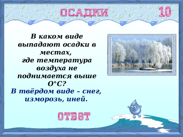 В каком виде выпадают осадки в местах, где температура воздуха не поднимается выше О ° С? В твёрдом виде – снег, изморозь, иней. 