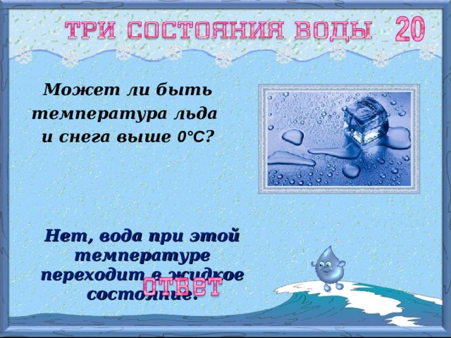 Может ли быть температура льда и снега выше 0 ° С ? Нет, вода при этой температуре переходит в жидкое состояние. 