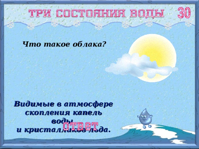 Что такое облака? Видимые в атмосфере скопления капель воды и кристалликов льда. 