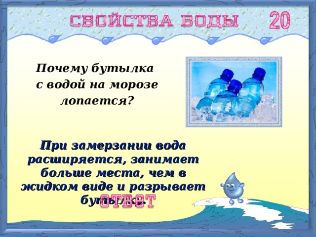 Почему бутылка с водой на морозе лопается? При замерзании вода расширяется, занимает больше места, чем в жидком виде и разрывает бутылку. 
