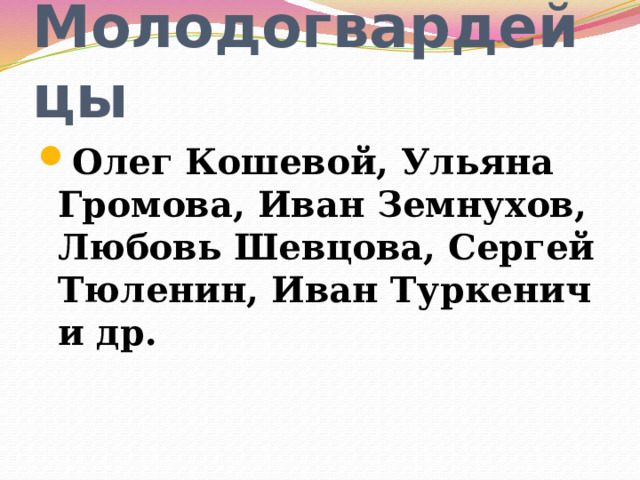  Молодогвардейцы Олег Кошевой, Ульяна Громова, Иван Земнухов, Любовь Шевцова, Сергей Тюленин, Иван Туркенич и др. 