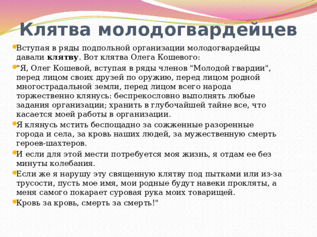 Клятва молодогвардейцев Вступая в ряды подпольной организации молодогвардейцы давали клятву . Вот клятва Олега Кошевого: 