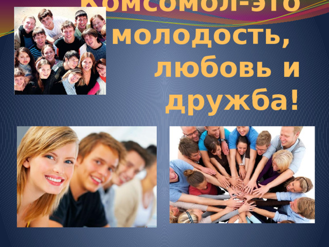 Комсомол-это молодость,  любовь и дружба! 