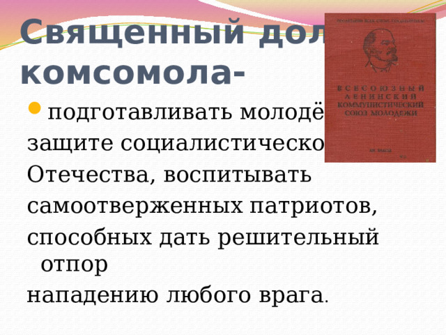 Священный долг  комсомола- подготавливать молодёжь к защите социалистического Отечества, воспитывать самоотверженных патриотов, способных дать решительный отпор нападению любого врага . 