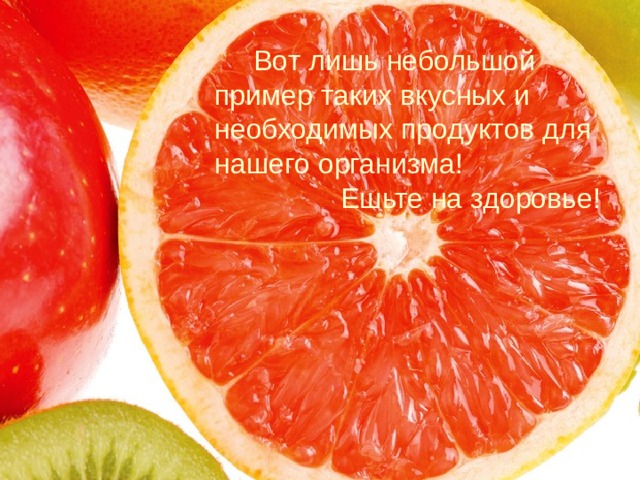  Вот лишь небольшой пример таких вкусных и необходимых продуктов для нашего организма! Ешьте на здоровье! 