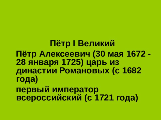  Пётр I Великий  Пётр Алексеевич (30 мая 1672 - 28 января 1725) царь из династии Романовых (с 1682 года)  первый император всероссийский (с 1721 года)  