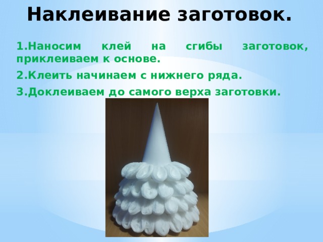 Наклеивание заготовок. 1.Наносим клей на сгибы заготовок, приклеиваем к основе. 2.Клеить начинаем с нижнего ряда. 3.Доклеиваем до самого верха заготовки.   