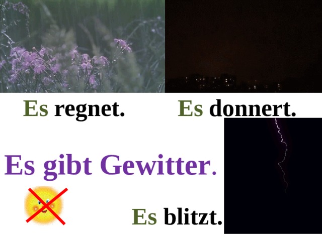 Es regnet. Es donnert. Es gibt Gewitter . Es blitzt. 