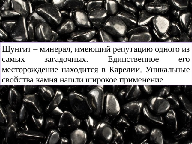 Шунгит – минерал, имеющий репутацию одного из самых загадочных. Единственное его месторождение находится в Карелии. Уникальные свойства камня нашли широкое применение 