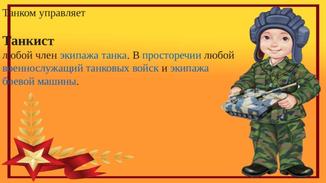 Танком управляет Танкист   любой член  экипажа   танка . В  просторечии  любой  военнослужащий   танковых войск   и  экипажа   боевой машины . 