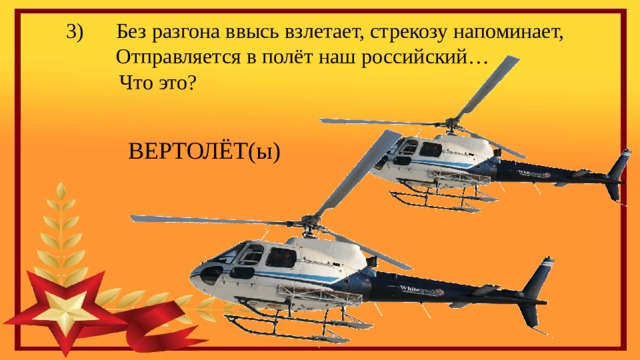  Без разгона ввысь взлетает, стрекозу напоминает,  Отправляется в полёт наш российский…  Что это? ВЕРТОЛЁТ(ы) 