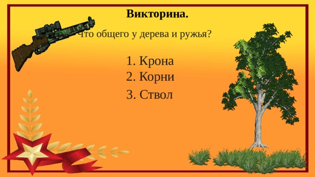 Викторина.  Что общего у дерева и ружья?   1. Крона  2. Корни    3. Ствол 