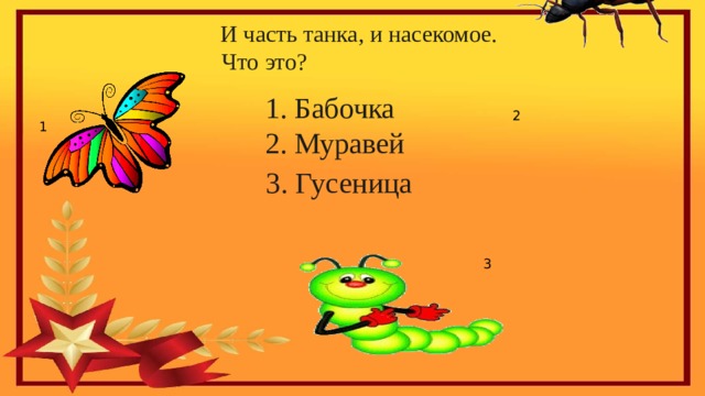   И часть танка, и насекомое.  Что это?    1. Бабочка  2. Муравей   2 1 3. Гусеница 3 