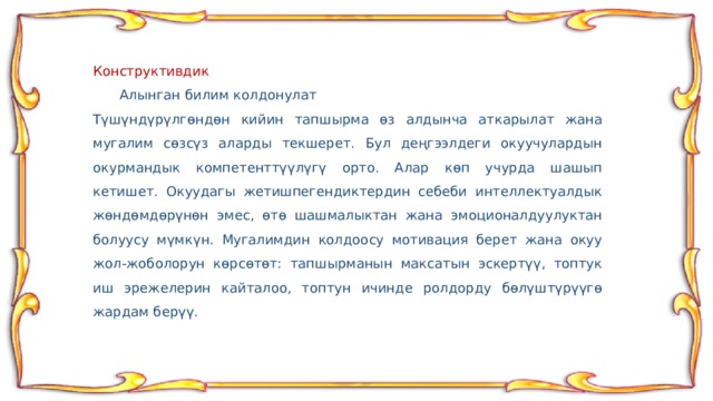 Конструктивдик  Алынган билим колдонулат Түшүндүрүлгөндөн кийин тапшырма өз алдынча аткарылат жана мугалим сөзсүз аларды текшерет. Бул деңгээлдеги окуучулардын окурмандык компетенттүүлүгү орто. Алар көп учурда шашып кетишет. Окуудагы жетишпегендиктердин себеби интеллектуалдык жөндөмдөрүнөн эмес, өтө шашмалыктан жана эмоционалдуулуктан болуусу мүмкүн. Мугалимдин колдоосу мотивация берет жана окуу жол-жоболорун көрсөтөт: тапшырманын максатын эскертүү, топтук иш эрежелерин кайталоо, топтун ичинде ролдорду бөлүштүрүүгө жардам берүү. 