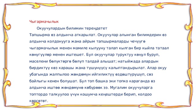 Чыгармачылык  Окуучулардын билимин тереңдетет Тапшырма өз алдынча аткарылат. Окуучулар алынган билимдерин өз алдынча колдонууга жана айрым тапшырмаларды чечүүгө чыгармачылык менен мамиле кылууну талап кылган бир кыйла татаал көнүгүүлөр менен иштешет. Бул окуучулар туруктуу көңүл буруп, маселени бөлүктөргө бөлүп талдай алышат; натыйжада алардын бирдиктүү көз карашы жана түшүнүүсү калыптандырылат. Алар окуу убагында жалпылоо жөндөмүн ийгиликтүү өздөштүрүшүп, сөз байлыгы кенен болушат. Бул топ башка эки топко караганда өз алдынча иштөө жөндөмүнө көбүрөөк ээ. Мугалим окуучуларга топтордо талкуулоо үчүн кошумча кеңештерди берип, колдоо көрсөтөт. 