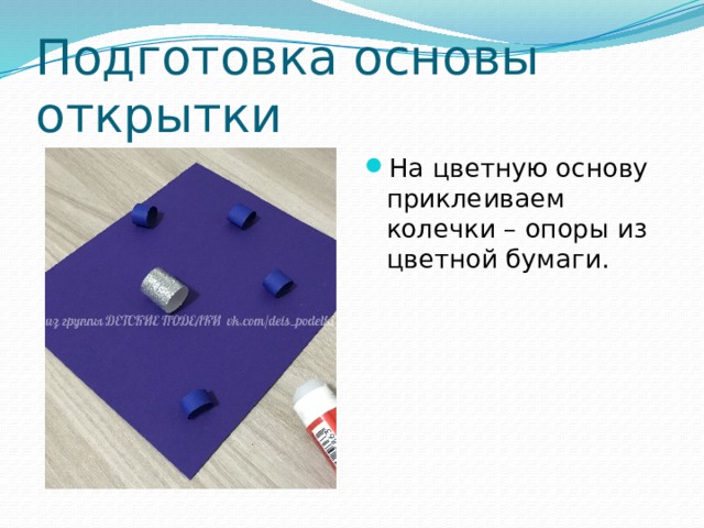 Подготовка основы открытки На цветную основу приклеиваем колечки – опоры из цветной бумаги. 