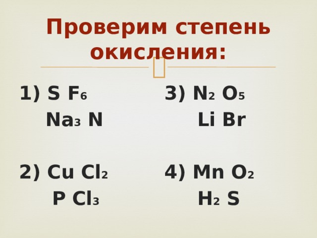 Проверим степень окисления: 1) S F 6 3) N 2 O 5  Na 3 N  Li Br   2) Cu Cl 2 4) Mn O 2  P Cl 3  H 2 S  
