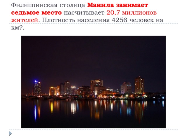 Филиппинская столица Манила занимает седьмое место насчитывает 20,7 миллионов жителей . Плотность населения 4256 человек на км?.   