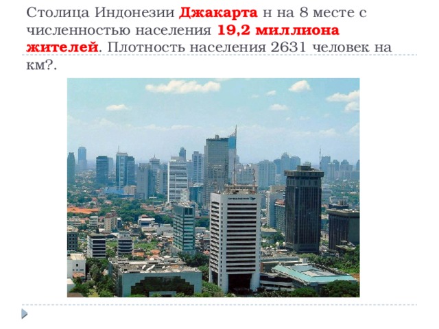 Столица Индонезии Джакарта н на 8 месте с численностью населения 19,2 миллиона жителей . Плотность населения 2631 человек на км?. 