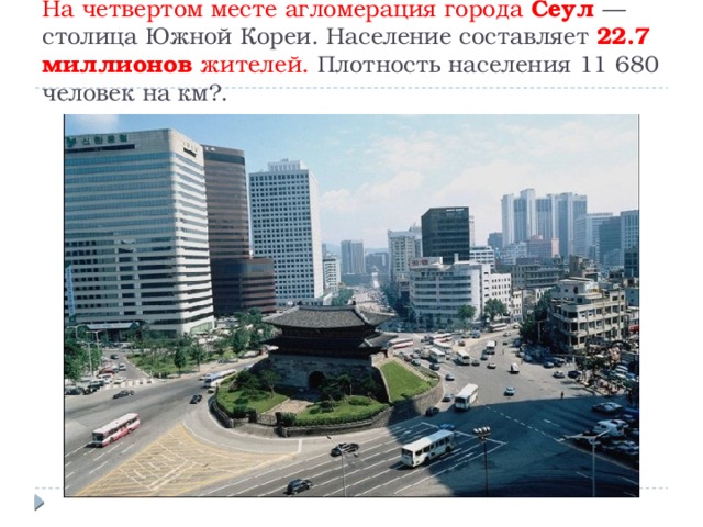 На четвертом месте агломерация города Сеул   — столица Южной Кореи. Население составляет 22.7 миллионов жителей. Плотность населения 11 680 человек на км?. 