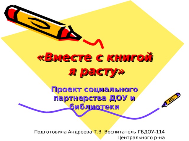 Его цель – подведение итогов социального партнерства. Задачи данного этапа: «Вместе с книгой  я расту» • проведение анализа проделанной работы; Проект социального партнерства ДОУ и библиотеки Подготовила Андреева Т.В. Воспитатель ГБДОУ-114  Центрального р-на • определение эффективности, целесообразности, перспектив дальнейшего сотрудничества с организациями социума. 