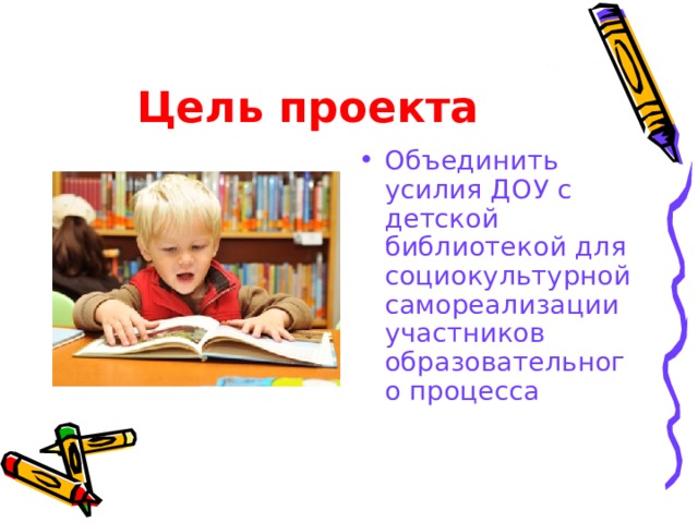 Цель проекта  Объединить усилия ДОУ с детской библиотекой для социокультурной самореализации участников образовательного процесса 