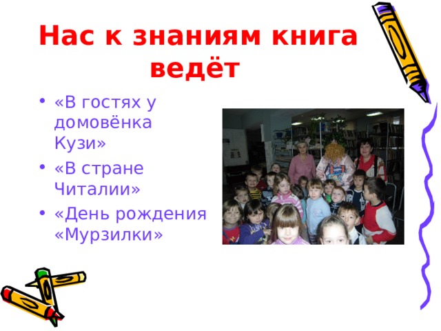 Нас к знаниям книга ведёт  «В гостях у домовёнка Кузи» «В стране Читалии» «День рождения «Мурзилки» 