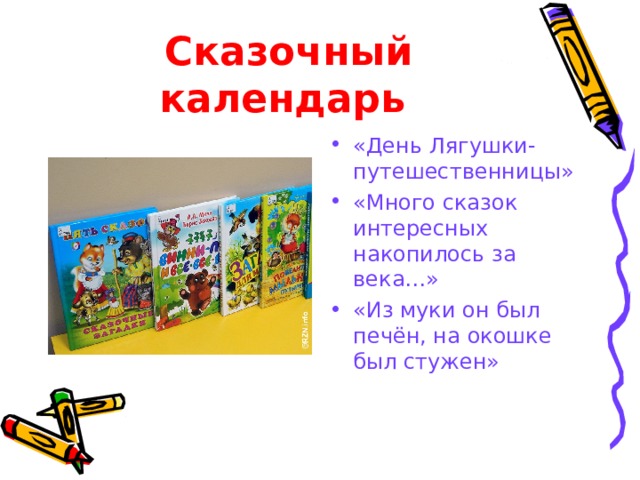 Сказочный календарь  «День Лягушки-путешественницы» «Много сказок интересных накопилось за века…» «Из муки он был печён, на окошке был стужен» 
