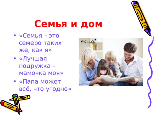 Семья и дом  «Семья – это семеро таких же, как я» «Лучшая подружка – мамочка моя» «Папа может всё, что угодно» 