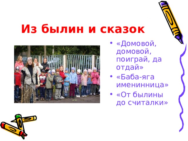 Из былин и сказок  «Домовой, домовой, поиграй, да отдай» «Баба-яга именинница» «От былины до считалки» 