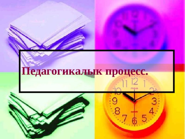 Педагогикалык процесс.   