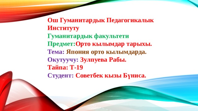 Ош Гуманитардык Педагогикалык Институту  Гуманитардык факультети  Предмет: Орто кылымдар тарыхы.  Тема: Япония орто кылымдарда.  Окутуучу:  Зулпуева Рабы.  Тайпа: Т-19  Студент: Советбек кызы Бүниса.  