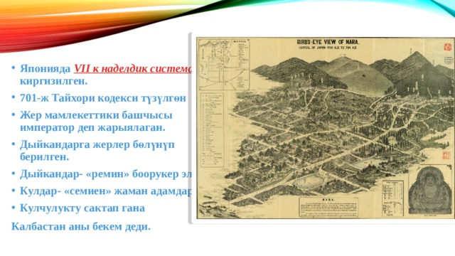 Японияда VII к наделдик система киргизилген. 701-ж Тайхори кодекси түзүлгөн Жер мамлекеттики башчысы император деп жарыялаган. Дыйкандарга жерлер бөлүнүп берилген. Дыйкандар- «ремин» боорукер эл. Кулдар- «семиен» жаман адамдар Кулчулукту сактап гана Калбастан аны бекем деди. 