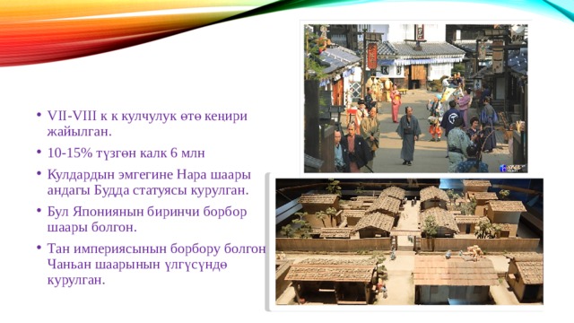 VII-VIII к к кулчулук өтө кеңири жайылган. 10-15% түзгөн калк 6 млн Кулдардын эмгегине Нара шаары андагы Будда статуясы курулган. Бул Япониянын биринчи борбор шаары болгон. Тан империясынын борбору болгон Чаньан шаарынын үлгүсүндө курулган. 