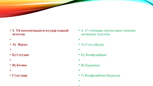 3. Үй кызматындагы кулдар кандай аталган.  А) Яцуко  Б) Сегунат  В) Бемин  Г) кулдар 4. 17 статьядан турган закон эмненин негизинде түзүлгөн. А) Сога үйүнүн Б); Конфуцийдин В) Будданын Г) Конфуцийлик-буддалык  