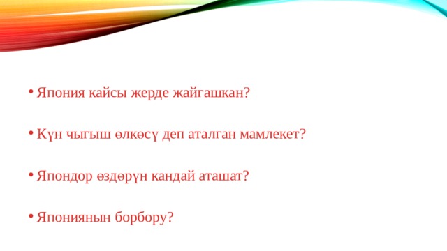 Япония кайсы жерде жайгашкан? Күн чыгыш өлкөсү деп аталган мамлекет? Япондор өздөрүн кандай аташат? Япониянын борбору? 