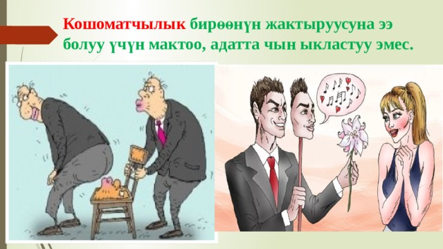 Кошоматчылык бирөөнүн жактыруусуна ээ болуу үчүн мактоо, адатта чын ыкластуу эмес.  