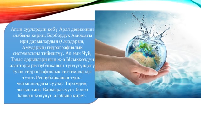 Агын суулардын көбү Арал деңизинин алабына кирип, Борбордук Азиядагы ири дарыялардын (Сырдарыя, Амударыя) гидрографиялык системасына тийиштүү. Ал эми Чүй, Талас дарыяларынын ж-а Ысыккөлдүн алаптары республиканын түндүгүндөгү туюк гидрографиялык системаларды түзөт. Республиканын түш.-чыгышындагы суулар Таримдин, чыгыштагы Каркыра суусу болсо Балкаш көлүнүн алабына кирет. 