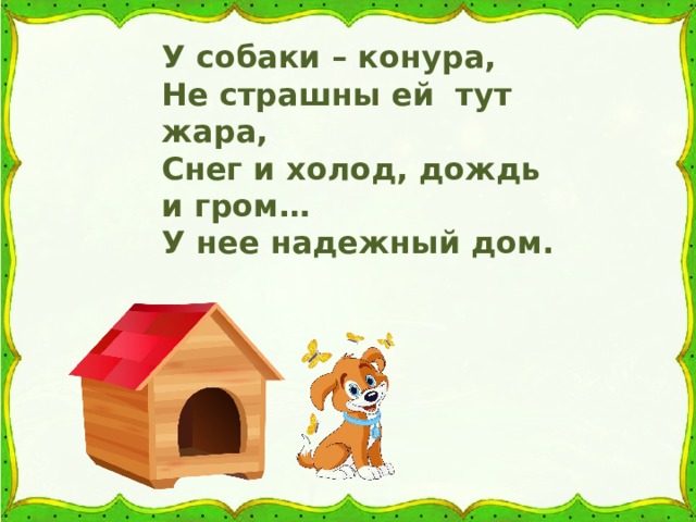 У собаки – конура, Не страшны ей тут жара, Снег и холод, дождь и гром… У нее надежный дом.  
