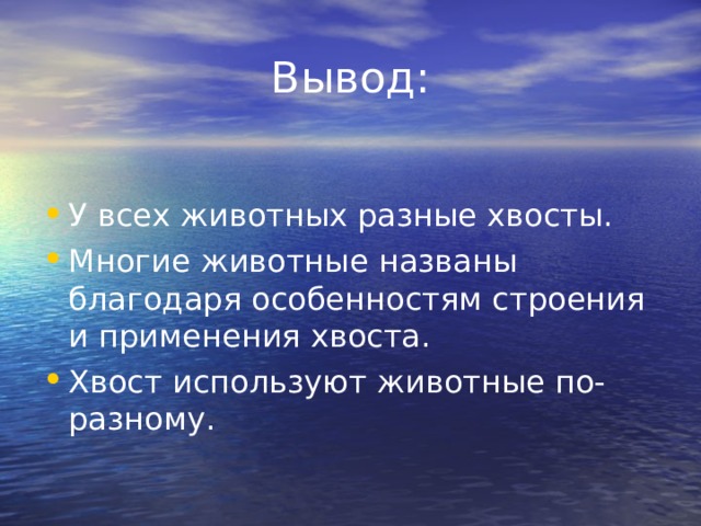 Вывод: У всех животных разные хвосты. Многие животные названы благодаря особенностям строения и применения хвоста. Хвост используют животные по-разному.  