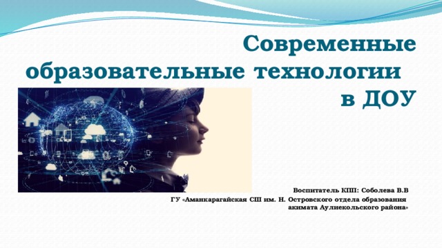 Современные образовательные технологии в ДОУ   Воспитатель КПП: Соболева В.В  ГУ «Аманкарагайская СШ им. Н. Островского отдела образования акимата Аулиекольского района» 